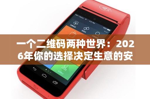 一个二维码两种世界：2026年你的选择决定生意的安全！