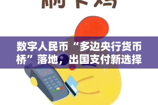 数字人民币“多边央行货币桥”落地,出国支付新选择! 数字人民币“多边央行货币桥”落地,出国支付新选择!