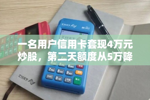 一名用户信用卡套现4万元炒股，第二天额度从5万降到1万！