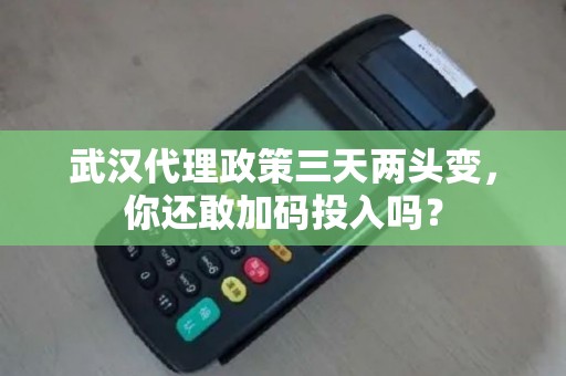 武汉代理政策三天两头变,你还敢加码投入吗? 武汉代理政策三天两头变,你还敢加码投入吗?