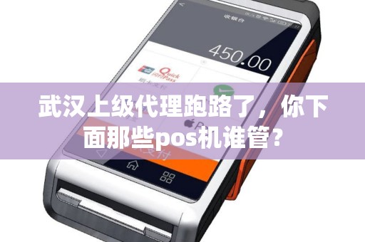 武汉上级代理跑路了，你下面那些pos机谁管？