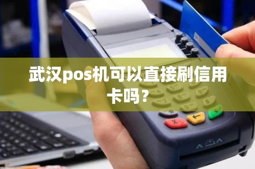 武汉pos机可以直接刷信用卡吗? 武汉pos机可以直接刷信用卡吗?