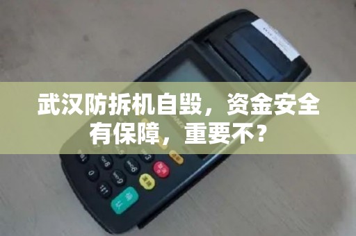 武汉防拆机自毁,资金安全有保障,重要不? 武汉防拆机自毁,资金安全有保障,重要不?