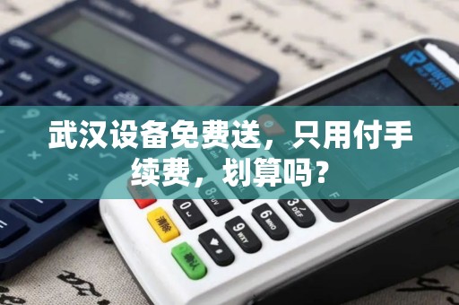 武汉设备免费送，只用付手续费，划算吗？