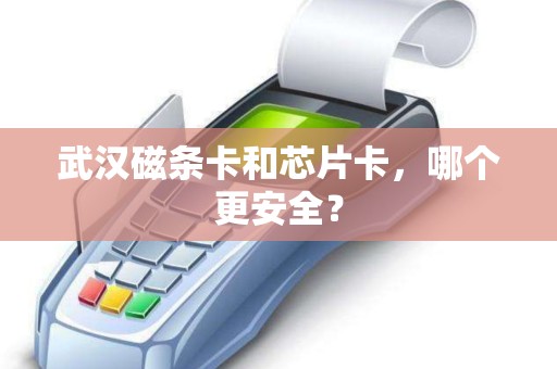 武汉磁条卡和芯片卡,哪个更安全? 武汉磁条卡和芯片卡,哪个更安全?