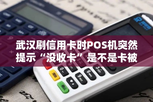 武汉刷信用卡时POS机突然提示“没收卡”是不是卡被冻结了？