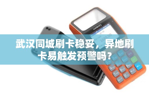 武汉同城刷卡稳妥，异地刷卡易触发预警吗？