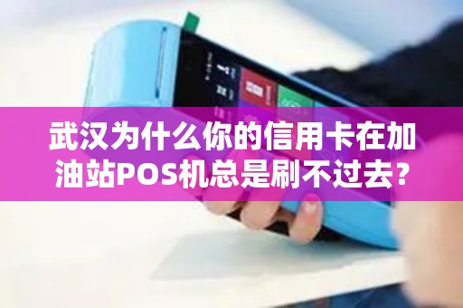 武汉为什么你的信用卡在加油站POS机总是刷不过去？