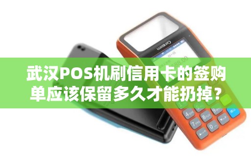 武汉POS机刷信用卡的签购单应该保留多久才能扔掉？