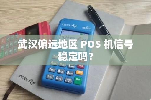 武汉偏远地区 POS 机信号稳定吗？