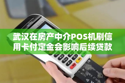 武汉在房产中介POS机刷信用卡付定金会影响后续贷款审批吗？