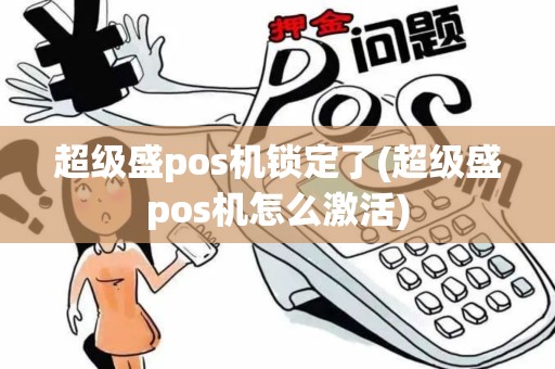 超级盛pos机锁定了(超级盛pos机怎么激活)