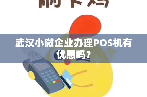 武汉小微企业办理POS机有优惠吗? 武汉小微企业办理POS机有优惠吗?