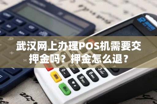 武汉网上办理POS机需要交押金吗？押金怎么退？