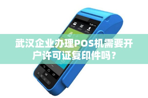武汉企业办理POS机需要开户许可证复印件吗? 武汉企业办理POS机需要开户许可证复印件吗?