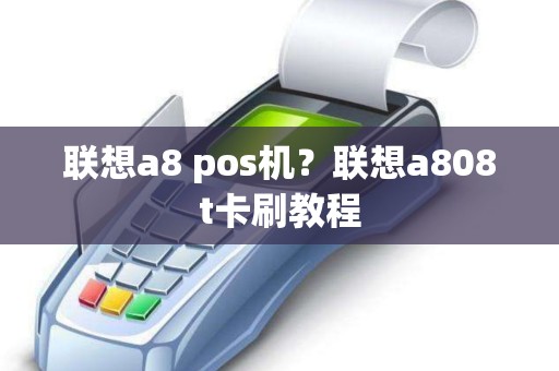 联想a8 pos机？联想a808t卡刷教程