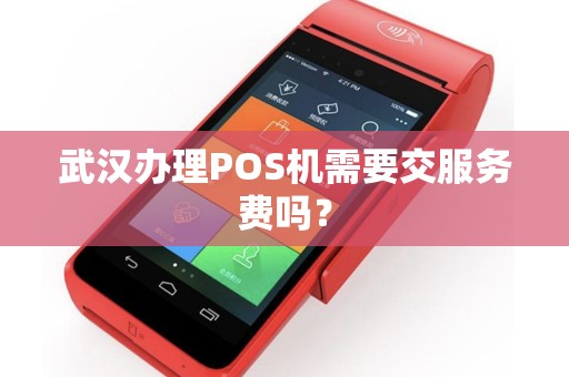 武汉办理POS机需要交服务费吗？