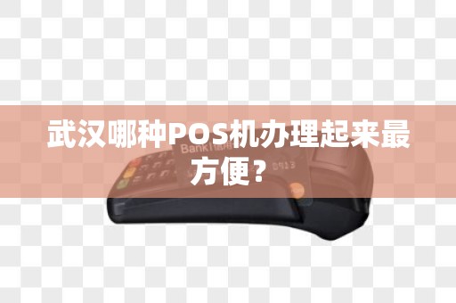 武汉哪种POS机办理起来最方便? 武汉哪种POS机办理起来最方便?