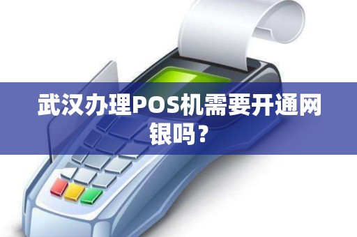 武汉办理POS机需要开通网银吗？