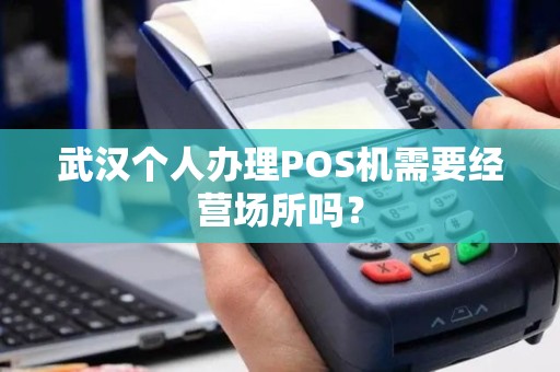 武汉个人办理POS机需要经营场所吗？