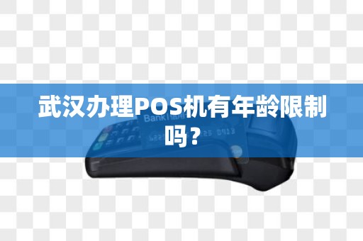 武汉办理POS机有年龄限制吗? 武汉办理POS机有年龄限制吗?