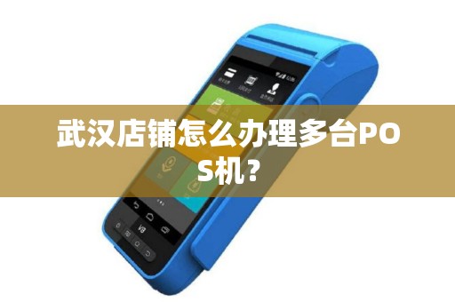 武汉店铺怎么办理多台POS机? 武汉店铺怎么办理多台POS机?