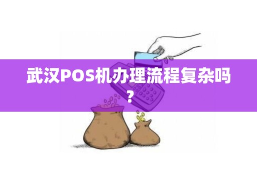 武汉POS机办理流程复杂吗？