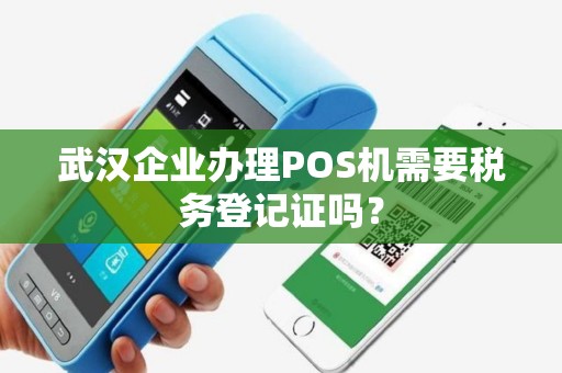 武汉企业办理POS机需要税务登记证吗？
