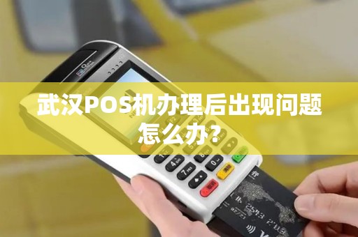 武汉POS机办理后出现问题怎么办? 武汉POS机办理后出现问题怎么办?