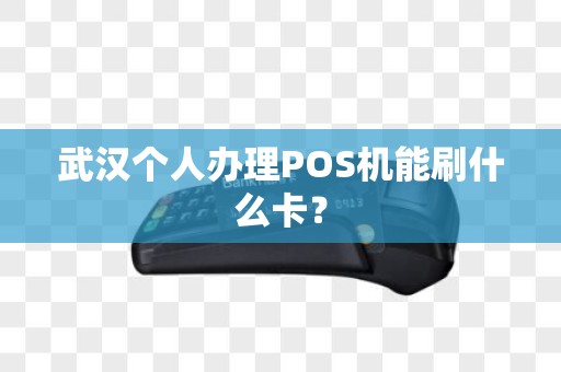 武汉个人办理POS机能刷什么卡? 武汉个人办理POS机能刷什么卡?