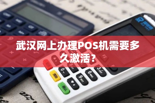 武汉网上办理POS机需要多久激活？