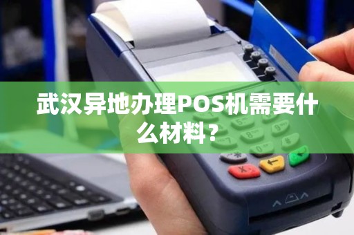 武汉异地办理POS机需要什么材料？
