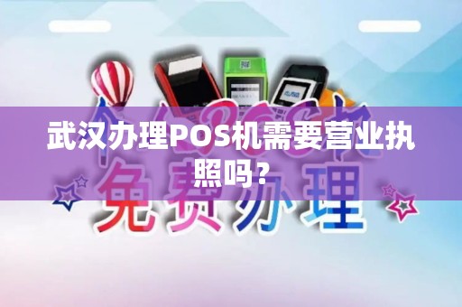 武汉办理POS机需要营业执照吗？