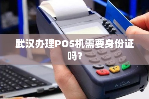 武汉办理POS机需要身份证吗？