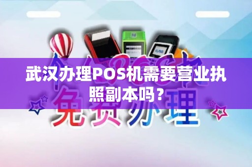 武汉办理POS机需要营业执照副本吗? 武汉办理POS机需要营业执照副本吗?