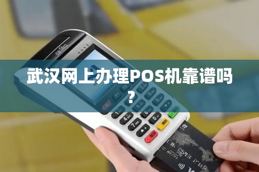 武汉网上办理POS机靠谱吗？