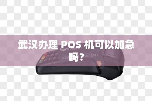 武汉办理 POS 机可以加急吗？