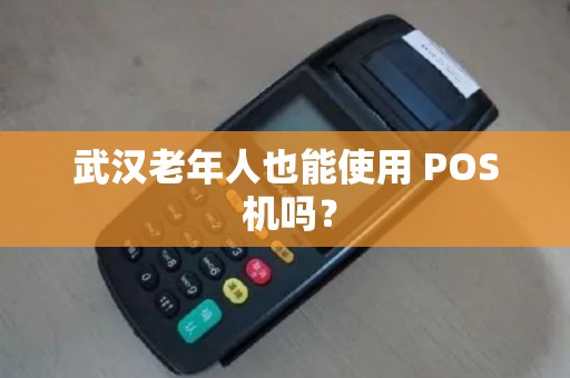武汉老年人也能使用 POS 机吗? 武汉老年人也能使用 POS 机吗?