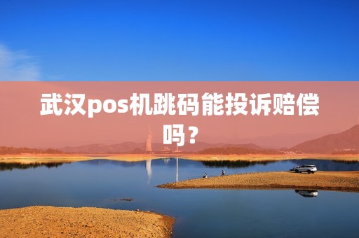 武汉pos机跳码能投诉赔偿吗？