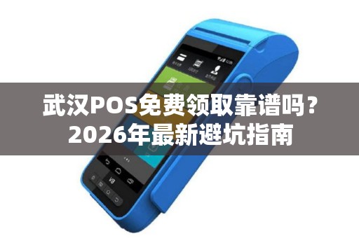 武汉POS免费领取靠谱吗？2026年最新避坑指南