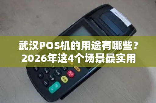 武汉POS机的用途有哪些?2026年这4个场景最实用 武汉POS机的用途有哪些?2026年这4个场景最实用
