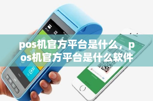 pos机官方平台是什么，pos机官方平台是什么软件