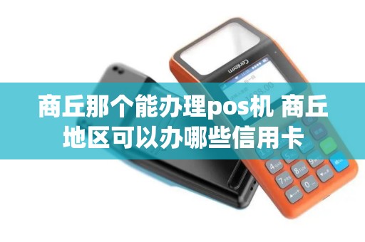 商丘那个能办理pos机 商丘地区可以办哪些信用卡