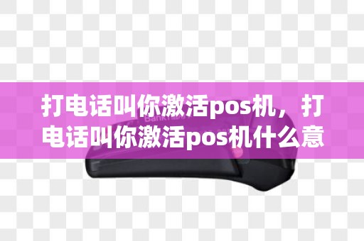 打电话叫你激活pos机，打电话叫你激活pos机什么意思