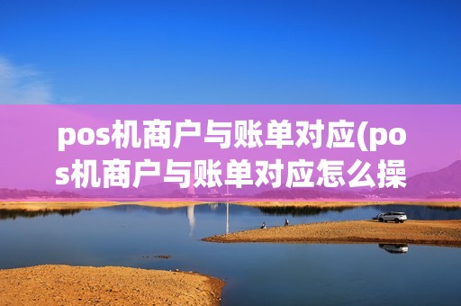 pos机商户与账单对应(pos机商户与账单对应怎么操作)