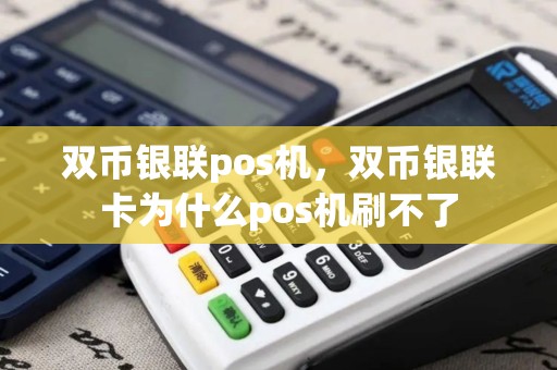 双币银联pos机，双币银联卡为什么pos机刷不了