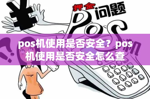 pos机使用是否安全？pos机使用是否安全怎么查