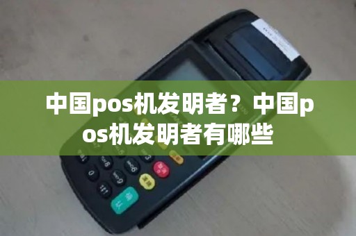 中国pos机发明者？中国pos机发明者有哪些