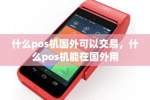 什么pos机国外可以交易，什么pos机能在国外用