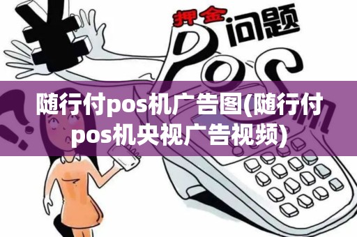 随行付pos机广告图(随行付pos机央视广告视频)